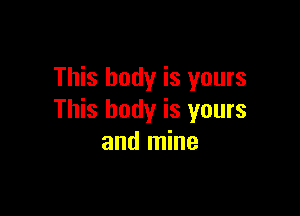 This body is yours

This body is yours
and mine