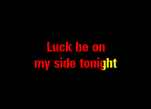 Luck he on

my side tonight