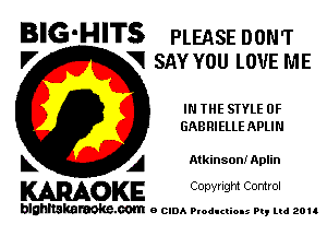 BIG-HITS PLEASE DON'T

V VI SAY YOU LOVE ME
IN THE STYLE 0F
GABRIELLE APLIN

L A Atkinson! Aplin

WOKE C opyr Igm Control

blghnskaraokc.com o CIDA P'oducliOIs m, ud zou