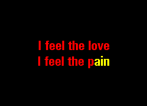 I feel the love

I feel the pain
