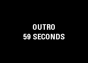 OUTRO

59 SECONDS