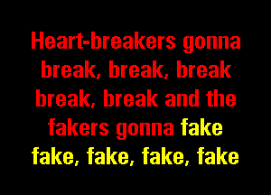 Heart-hreakers gonna
break, break, break
break, break and the

fakers gonna fake
fake, fake, fake, fake