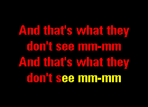 And that's what they
don't see mm-mm
And that's what they
don't see mm-mm