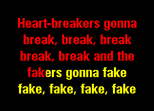 Heart-hreakers gonna
break, break, break
break, break and the

fakers gonna fake
fake, fake, fake, fake