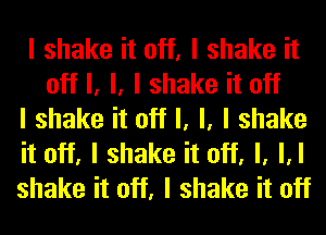 I shake it off, I shake it
off I, l, I shake it off

I shake it off I, l, I shake

it off, I shake it off, l, M

shake it off, I shake it off