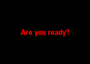 Are you ready?