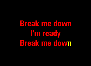 Break me down

I'm ready
Break me down