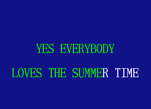 YES EVERYBODY
LOVES THE SUMMER TIME
