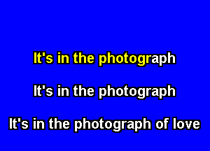 It's in the photograph

It's in the photograph

It's in the photograph of love