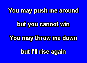 You may push me around

but you cannot win

You may throw me down

but I'll rise again