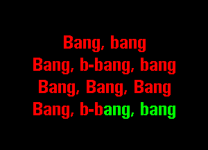 Bang,bang
Bang, b-bang. hang

Bang, Bang. Bang
Bang, b-hang, hang