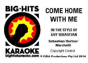 B'G'HITS COMEHOME
'7 V WITH ME

IN THE STYLE 0F
GUY SEBASTIAN

Sebastian! Burton!
L A Marchetti

WOKE Conyngm Control

blghnskaraokc.com o CIDA P'oducliOIs m, ud zou