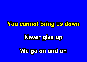 You cannot bring us down

Never give up

We go on and on