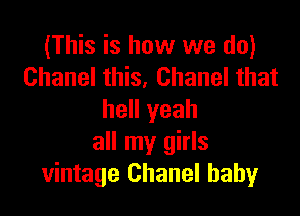 (This is how we do)
Chanel this, Chanel that

hell yeah
all my girls
vintage Chanel baby