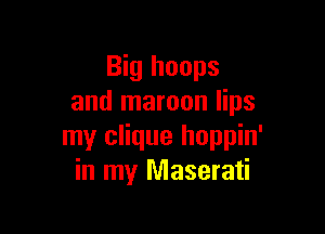 Big hoops
and maroon lips

my clique hoppin'
in my Maserati