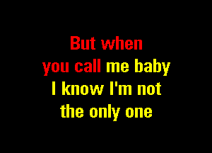 But when
you call me baby

I know I'm not
the only one