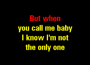 But when
you call me baby

I know I'm not
the only one