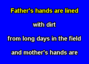 Father's hands are lined

with dirt

from long days in the field

and mother's hands are