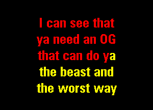 I can see that
ya need an 06

that can (10 ya
the beast and
the worst way