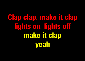Clap clap, make it clap
lights on. lights off

make it clap
yeah