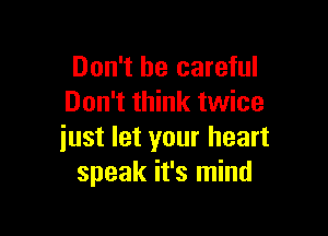 Don't be careful
Don't think twice

just let your heart
speak it's mind