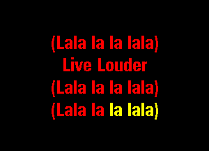 (Lala la la lala)
Live Louder

(Lala la la lala)
(Lala la la lala)