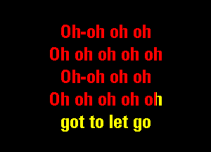 Oh-oh oh oh
Oh oh oh oh oh

Oh-oh oh oh
Oh oh oh oh oh
got to let go