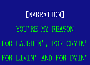 ENARRATIONJ
YOURE MY REASON
FOR LAUGHIW , FOR CRYIIW
FOR LIVIIW AND FOR DYIIW