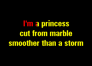 I'm a princess

cut from marble
smoother than a storm