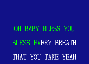 0H BABY BLESS YOU
BLESS EVERY BREATH
THAT YOU TAKE YEAH