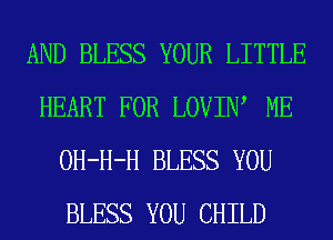 AND BLESS YOUR LITTLE
HEART FOR LOVIIW ME
OH-H-H BLESS YOU
BLESS YOU CHILD