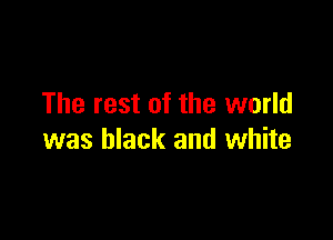 The rest of the world

was black and white