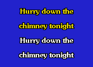 Hurry down the
chimney tonight

Hurry down 1119

chimney tonight I