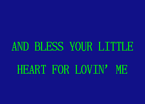 AND BLESS YOUR LITTLE
HEART FOR LOVIIW ME