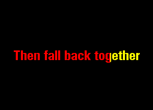 Then fall back together