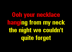 00h your necklace
hanging from my neck

the night we couldn't
quite forget