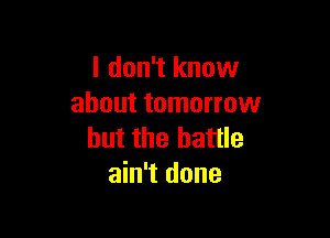 I don't know
about tomorrow

but the battle
ain't done