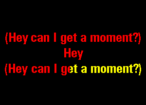 (Hey can I get a moment?)

Hey
(Hey can I get a moment?)