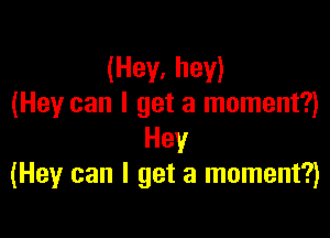 (Hey, hey)
(Hey can I get a moment?)

Hey
(Hey can I get a moment?)