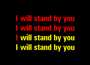 I will stand by you
I will stand by you

I will stand by you
I will stand by you