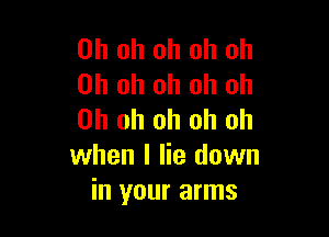 Oh oh oh oh oh
Oh oh oh oh Oh

Oh oh oh oh oh
when I lie down
in your arms