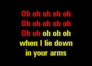 Oh oh oh oh oh
Oh oh oh oh Oh

Oh oh oh oh oh
when I lie down
in your arms