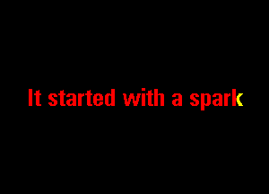 It started with a spark
