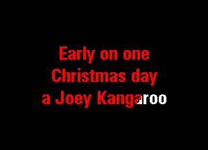 Early on one

Christmas day
a Joeyr Kangaroo
