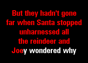 But they hadn't gone
far when Santa stopped
unharnessed all
the reindeer and
Joey wondered why