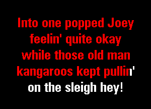 Into one popped Joey
feelin' quite okay
while those old man
kangaroos kept pullin'
on the sleigh hey!