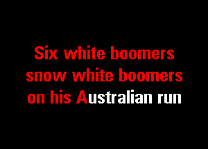 Six white boomers

snow white boomers
on his Australian run