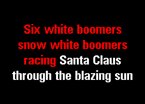 Six white boomers
snow white boomers
racing Santa Claus
through the blazing sun