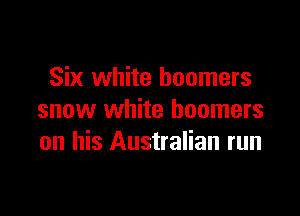Six white boomers

snow white boomers
on his Australian run