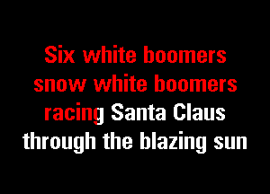 Six white boomers
snow white boomers
racing Santa Claus
through the blazing sun